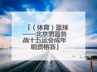 （体育）篮球——北京男篮备战十五运会成年组资格赛