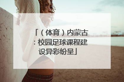 （体育）内蒙古：校园足球课程建设异彩纷呈