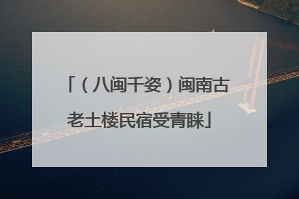 （八闽千姿）闽南古老土楼民宿受青睐