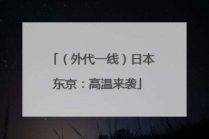 （外代一线）日本东京：高温来袭