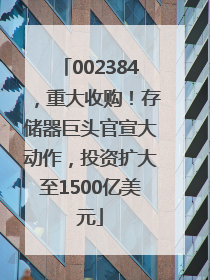 002384，重大收购！存储器巨头官宣大动作，投资扩大至1500亿美元