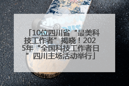10位四川省“最美科技工作者”揭晓！2025年“全国科技工作者日”四川主场活动举行