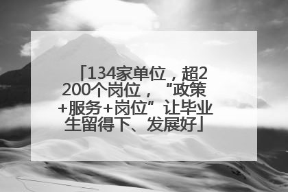 134家单位，超2200个岗位，“政策+服务+岗位”让毕业生留得下、发展好