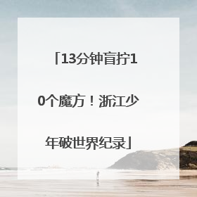 13分钟盲拧10个魔方！浙江少年破世界纪录