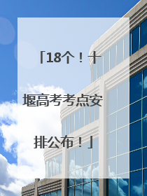 18个！十堰高考考点安排公布！