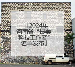 2024年河南省“最美科技工作者”名单发布