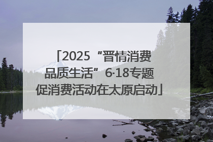 2025“晋情消费 品质生活”6·18专题促消费活动在太原启动