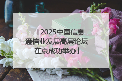 2025中国信息通信业发展高层论坛在京成功举办