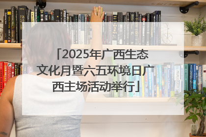 2025年广西生态文化月暨六五环境日广西主场活动举行