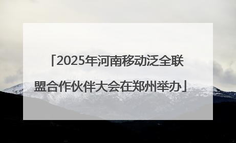 2025年河南移动泛全联盟合作伙伴大会在郑州举办