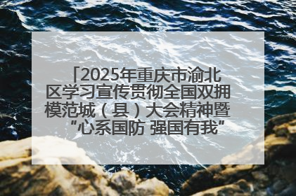 2025年重庆市渝北区学习宣传贯彻全国双拥模范城（县）大会精神暨“心系国防 强国有我”国防教育活动