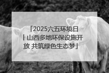 2025六五环境日丨山西多地环保设施开放 共筑绿色生态梦