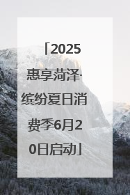 2025惠享菏泽·缤纷夏日消费季6月20日启动