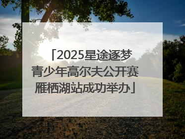 2025星途逐梦青少年高尔夫公开赛雁栖湖站成功举办