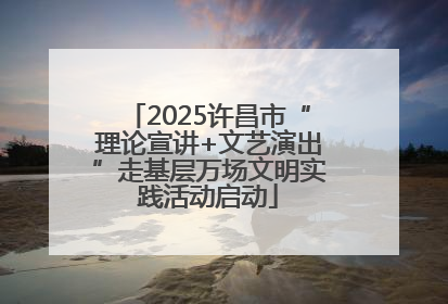 2025许昌市“理论宣讲+文艺演出”走基层万场文明实践活动启动