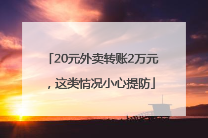 20元外卖转账2万元，这类情况小心提防