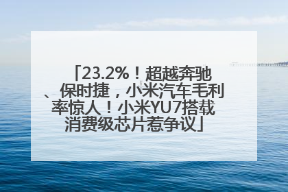 23.2%！超越奔驰、保时捷，小米汽车毛利率惊人！小米YU7搭载消费级芯片惹争议