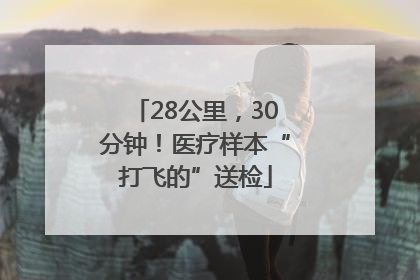 28公里，30分钟！医疗样本“打飞的”送检