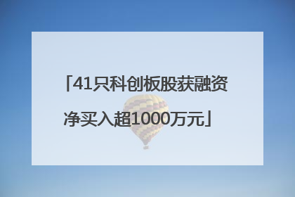 41只科创板股获融资净买入超1000万元