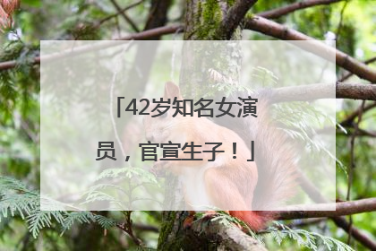 42岁知名女演员，官宣生子！