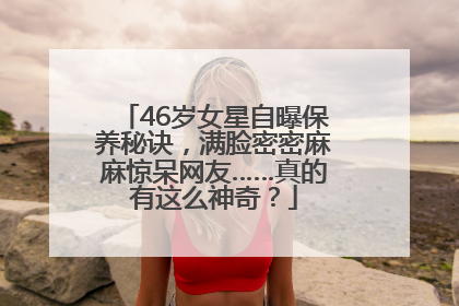 46岁女星自曝保养秘诀，满脸密密麻麻惊呆网友……真的有这么神奇？