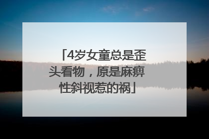 4岁女童总是歪头看物，原是麻痹性斜视惹的祸