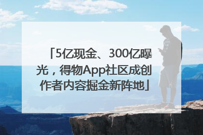 5亿现金、300亿曝光，得物App社区成创作者内容掘金新阵地