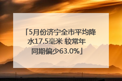 5月份济宁全市平均降水17.5毫米 较常年同期偏少63.0%