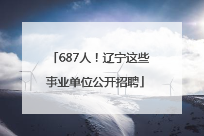 687人！辽宁这些事业单位公开招聘