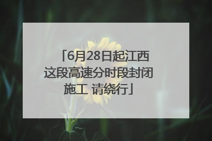 6月28日起江西这段高速分时段封闭施工 请绕行