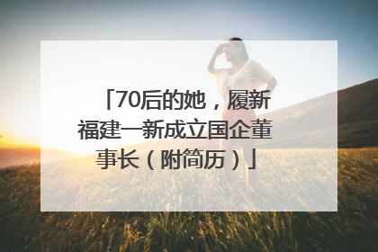 70后的她，履新福建一新成立国企董事长（附简历）