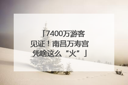 7400万游客见证！南昌万寿宫凭啥这么“火”