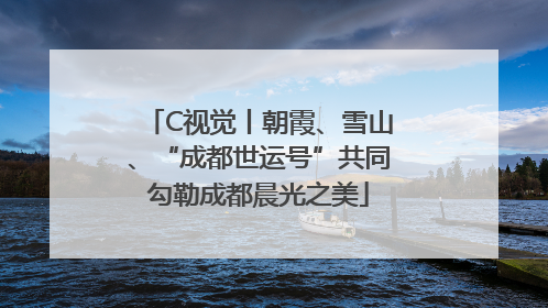 C视觉丨朝霞、雪山、“成都世运号”共同勾勒成都晨光之美