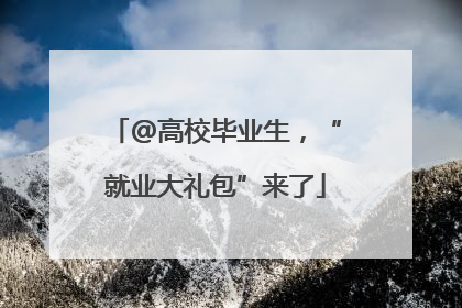 @高校毕业生，“就业大礼包”来了