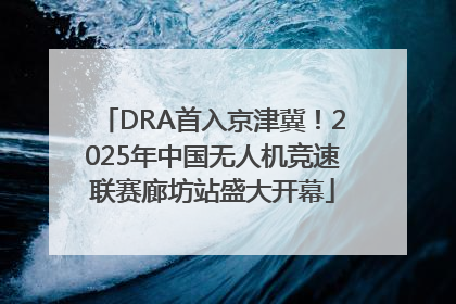DRA首入京津冀！2025年中国无人机竞速联赛廊坊站盛大开幕