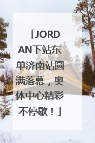 JORDAN下站东单济南站圆满落幕，奥体中心精彩不停歇！