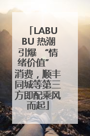 LABUBU 热潮引爆 “情绪价值” 消费，顺丰同城等第三方即配乘风而起