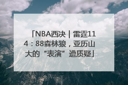 NBA西决｜雷霆114：88森林狼，亚历山大的“表演”遭质疑