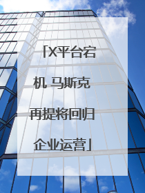 X平台宕机 马斯克再提将回归企业运营
